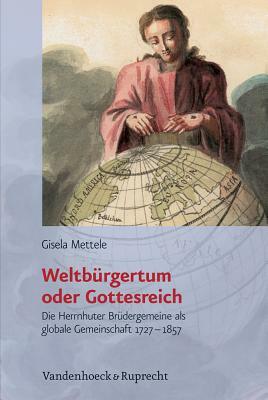 Weltburgertum Oder Gottesreich: Die Herrnhuter Brudergemeine ALS Globale Gemeinschaft 1727-1857 by Gisela Mettele