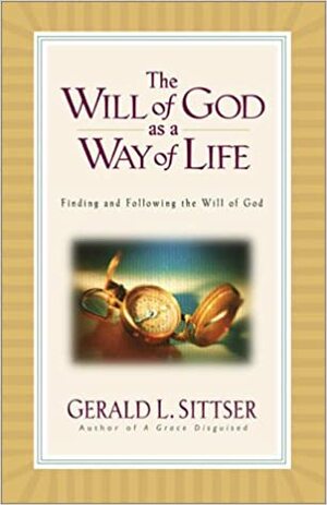 The Will of God as a Way of Life: Finding and Following the Will of God by Gerald L. Sittser