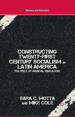 Constructing Twenty-First Century Socialism in Latin America: The Role of Radical Education by S. Motta, M. Cole