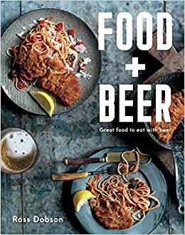 Food Plus Beer: Great Food To Eat With Beer by Ross Dobson