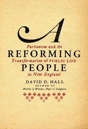 A Reforming People: Puritanism and the Transformation of Public Life in New England by David D. Hall