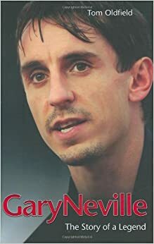 Gary Neville: The Story of a Legend by Tom Oldfield