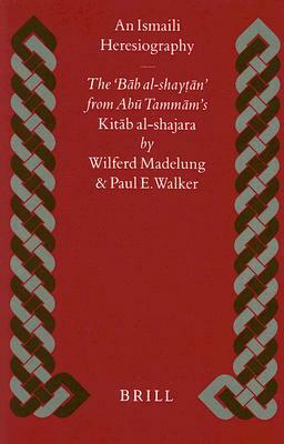 An Ismaili Heresiography: The 'Bāb Al-Shayṭān' from Abū Tammāms' Kitāb Al-Shajara by Paul Walker, Wilferd Madelung