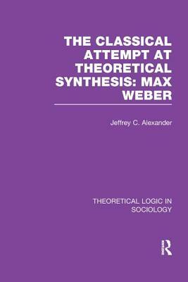 Classical Attempt at Theoretical Synthesis (Theoretical Logic in Sociology): Max Weber by Jeffrey C. Alexander