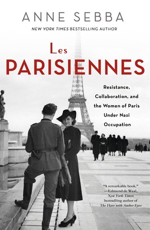 Les Parisiennes: Resistance, Collaboration, and the Women of Paris Under Nazi Occupation by Anne Sebba