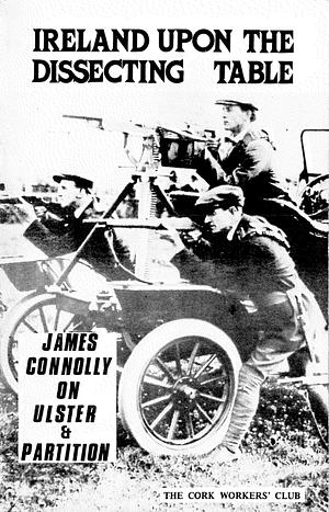 Ireland Upon the Dissecting Table: James Connolly on Ulster & Partition by James Connolly