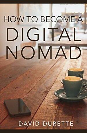 How to Become a Digital Nomad by David Durette, Andrew Wetmore