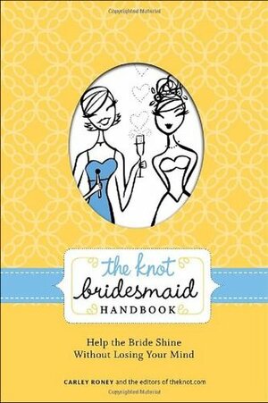 The Knot Bridesmaid Handbook by Carley Roney