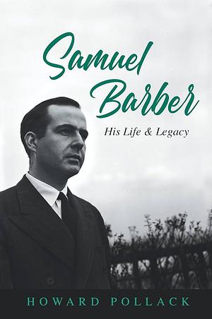 Samuel Barber: His Life and Legacy by Howard Pollack