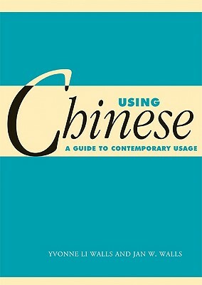 Using Chinese: A Guide to Contemporary Usage by Jan W. Walls, Yvonne Li Walls