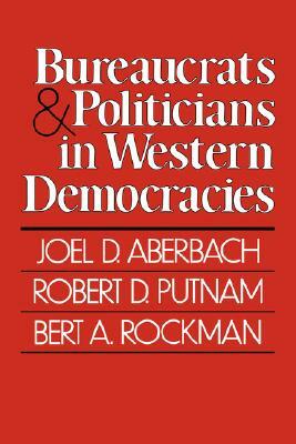 Bureaucrats and Politicians in Western Democracies by Joel D. Aberbach
