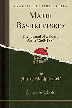 Marie Bashkirtseff: The Journal of a Young Artist 1860-1884 (Classic Reprint) by Marie Bashkirtseff