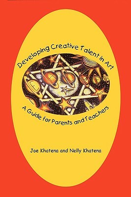Developing Creative Talent in Art: A Guide for Parents and Teachers by Joe Khatena, Nelly Khatena