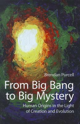 From Big Bang to Big Mystery: Human Origins in the Light of Creation and Evolution by Brendan Purcell