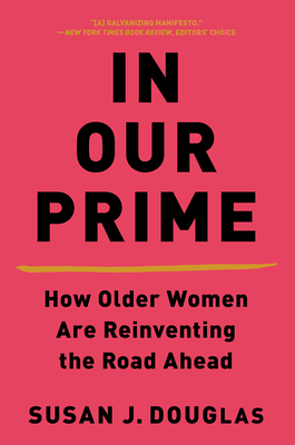 In Our Prime: How Older Women Are Reinventing the Road Ahead by Susan J. Douglas