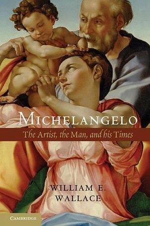 Michelangelo: The Artist, the Man and his Times by William E. Wallace, William E. Wallace