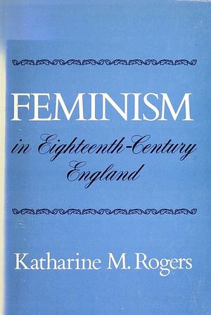 Feminism in 18th Century England by Katharine M. Rogers