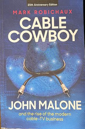 Cable Cowboy: John Malone and the Rise of the Modern Cable-TV Business by Mark Robichaux