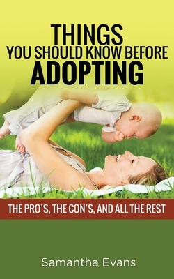 Things You Should Know Before Adopting: The Pro's, the Con's, and All the Rest by Samantha Evans