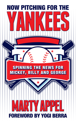 Now Pitching for the Yankees: Spinning the News for Mickey, Billy, and George by Marty Appel