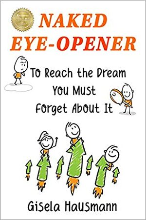 Naked Eye-Opener: To Reach the Dream You Must Forget About It by Gisela Hausmann