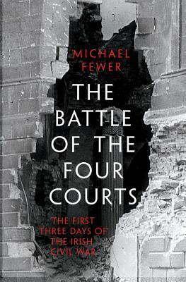 Battle of the Four Courts: The First Three Days of the Irish Civil War by Michael Fewer