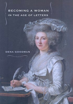 Becoming a Woman in the Age of Letters by Dena Goodman