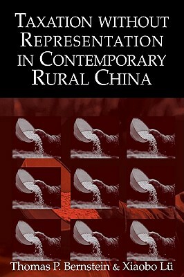 Taxation Without Representation in Contemporary Rural China by Thomas P. Bernstein, Xiaobo Lu, Xiaobo L