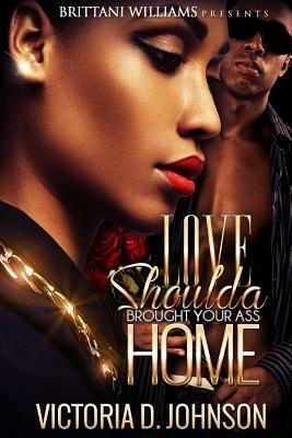 Love Should a Brought your Ass Home by Victoria D. Johnson