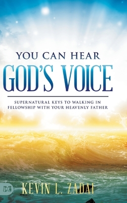 You Can Hear God's Voice: Supernatural Keys to Walking in Fellowship with Your Heavenly Father by Kevin Zadai