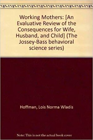 Working Mothers: An Evaluative Review of the Consequences for Wife, Husband, and Child by Lois Norma Wladis Hoffman