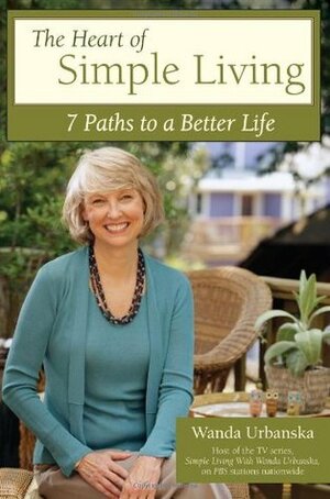The Heart of Simple Living: 7 Paths to a Better Life by Wanda Urbanska