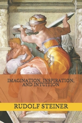 Imagination, Inspiration, and Intuition by Rudolf Steiner