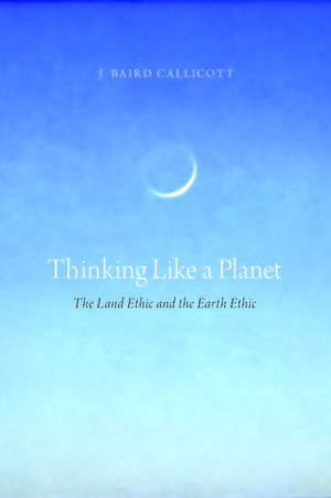 Thinking Like a Planet: The Land Ethic and the Earth Ethic by J. Baird Callicott