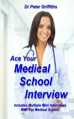 Ace Your Medical School Interview: Includes Multiple Mini Interviews MMI For Medical School by Peter Griffiths