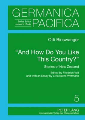 «and How Do You Like This Country?»: Stories of New Zealand- Edited by Friedrich Voit and with an Essay by Livia Käthe Wittmann by Friedrich Voit