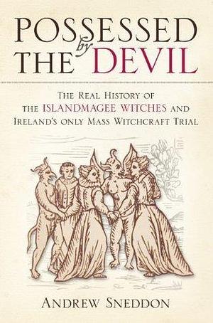 Possessed By the Devil: The Real History of the Islandmagee Witches and Ireland's Only Mass Witchcraft Trial by Andrew Sneddon, Andrew Sneddon