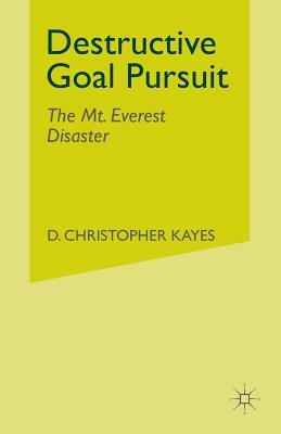 Destructive Goal Pursuit: The Mt. Everest Disaster by D. Kayes