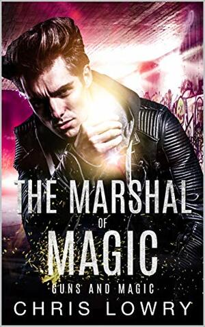 Guns and Magic: The Marshal of Magic - an action urban fantasy by Chris Lowry