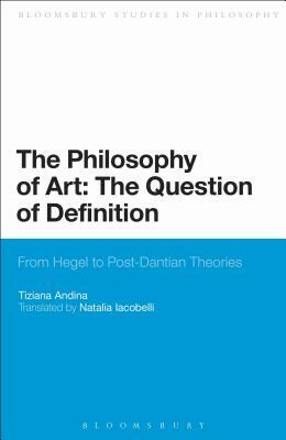 The Philosophy of Art: The Question of Definition: From Hegel to Post-Dantian Theories by Tiziana Andina