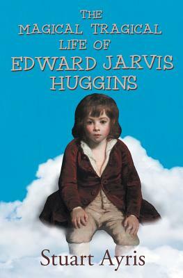 The Magical Tragical Life of Edward Jarvis Huggins by Stuart Ayris