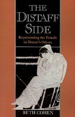 The Distaff Side: Representing the Female in Homer's Odyssey by Beth Cohen