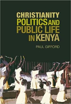 Christianity, Politics, and Public Life in Kenya by Paul Gifford