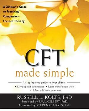 CFT Made Simple: A Clinician's Guide to Practicing Compassion-Focused Therapy by Russell L. Kolts