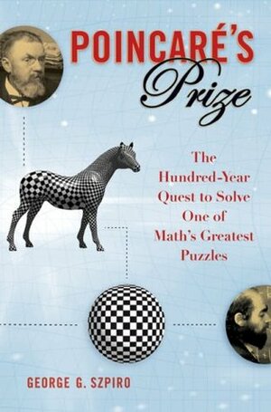 Poincare's Prize: The Hundred-Year Quest to Solve One of Math's Greatest Puzzles by George G. Szpiro