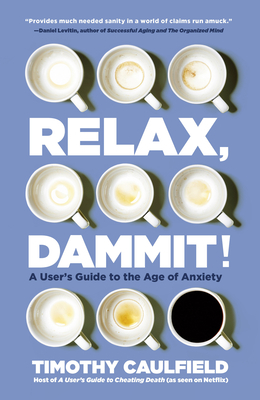 Relax, Dammit!: A User's Guide to the Age of Anxiety by Timothy Caulfield