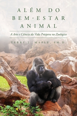 Além do Bem-Estar Animal: A Arte e Ciência da Vida Próspera no Zoológico by Terry L. Maple