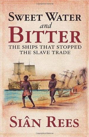 Sweet Water and Bitter: The Ships That Stopped the Slave Trade by Siân Rees