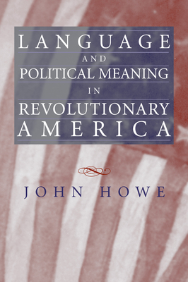 Language and Political Meaning in Revolutionary America by John Howe