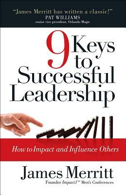 9 Keys to Successful Leadership: How to Impact and Influence Others by James Merritt